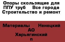 Опоры скользящие для ППУ труб. - Все города Строительство и ремонт » Материалы   . Ненецкий АО,Харьягинский п.